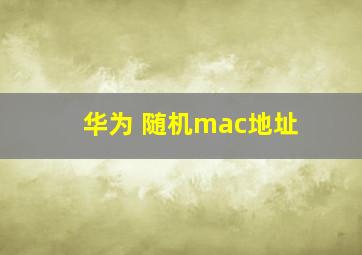 华为 随机mac地址